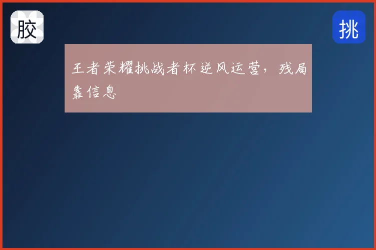 王者荣耀挑战者杯逆风运营，残局靠信息