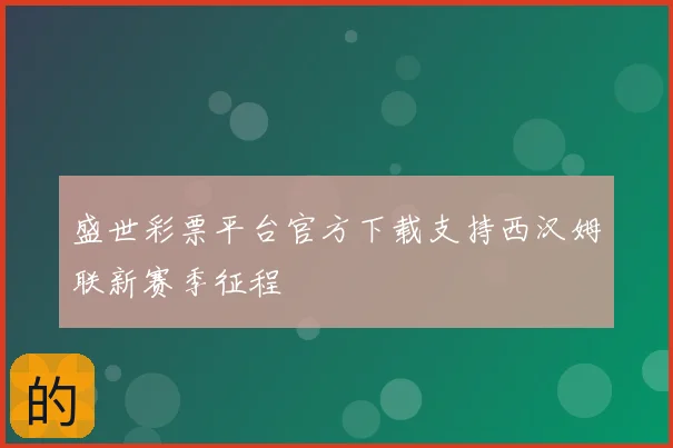 盛世彩票平台官方下载支持西汉姆联新赛季征程