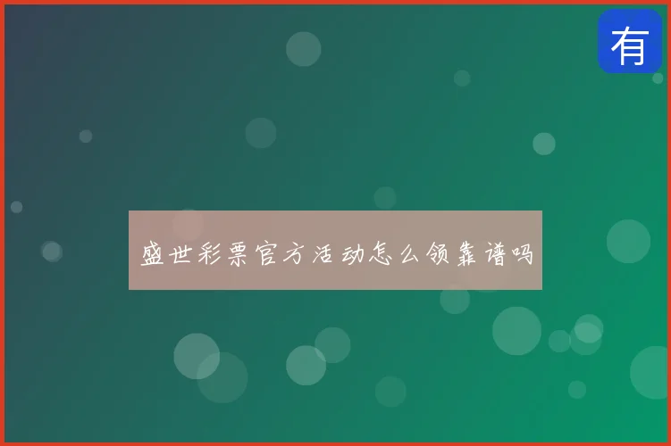 盛世彩票官方活动怎么领靠谱吗