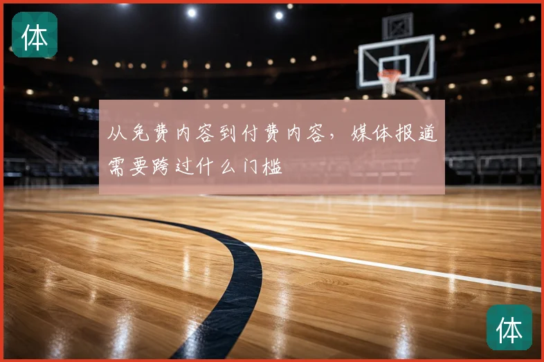从免费内容到付费内容,媒体报道需要跨过什么门槛
