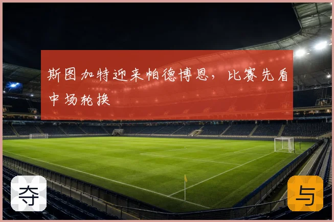 斯图加特迎来帕德博恩,比赛先看中场轮换